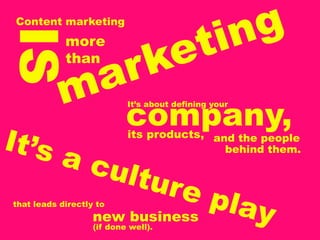 Content marketing
IS          more
            than



                           company,
                           It’s about defining your


                           its products, and the people
                                           behind them.




that leads directly to
                   new business
                   (if done well).
 