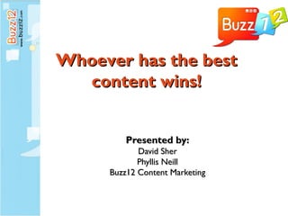 Whoever has the best
  content wins!


         Presented by:
            David Sher
            Phyllis Neill
     Buzz12 Content Marketing
 