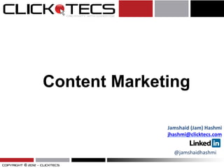 Content Marketing

              Jamshaid	
  (Jam)	
  Hashmi	
  
              jhashmi@clicktecs.com	
  	
  


                 @jamshaidhashmi	
  
 
