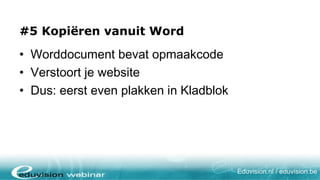 #5 Word-Texte kopieren?

• Word-Dokumente beinhalten Layout-
  Informationen
• Verwirrend für Ihre Website
• Tipp: Text erst in den Editor kopieren




                                           Eduvision.nl / eduvision.be
 