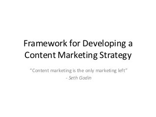 Framework for Developing a
Content Marketing Strategy
 “Content marketing is the only marketing left”
                 - Seth Godin
 