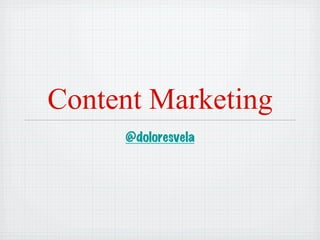 Content Marketing
     @doloresvela
 