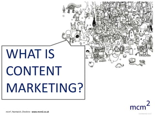 WHAT IS
CONTENT
MARKETING?
mcm2, Nantwich, Cheshire - www.mcm2.co.uk
                                            Confidential mcm2
 