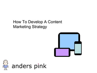 How To Develop A Content
Marketing Strategy




anders pink
 
