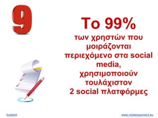 kostanti www.misterpayment.eu
To 99%
των χρηστών που
μοιράζονται
περιεχόμενο στα social
media,
χρησιμοποιούν
τουλάχιστον
2 social πλατφόρμες
 