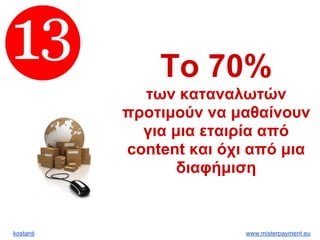kostanti www.misterpayment.eu
Το 70%
των καταναλωτών
προτιμούν να μαθαίνουν
για μια εταιρία από
content και όχι από μια
διαφήμιση
 
