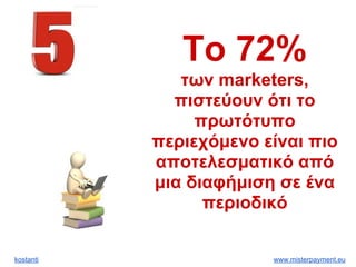 kostanti www.misterpayment.eu
Το 72%
των marketers,
πιστεύουν ότι το
πρωτότυπο
περιεχόμενο είναι πιο
αποτελεσματικό από
μια διαφήμιση σε ένα
περιοδικό
 