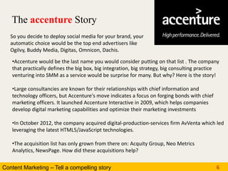 Content Marketing – Tell a compelling story 6
The accenture Story
So you decide to deploy social media for your brand, you...