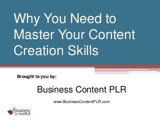 Why You Need to
Master Your Content
Creation Skills
Brought to you by:
Business Content PLR
www.BusinessContentPLR.com
 