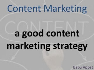 Content Marketing
a good content
marketing strategy
Babu Appat
 