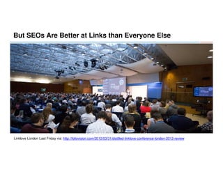 But SEOs Are Better at Links than Everyone Else

Linklove London Last Friday via: http://foliovision.com/2012/03/31/distilled-linklove-conference-london-2012-review

 