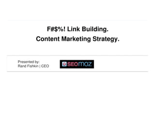 F#$%! Link Building.
Content Marketing Strategy.
Algorithmic Ranking Factors

Presented by:
Rand Fishkin | CEO

 
