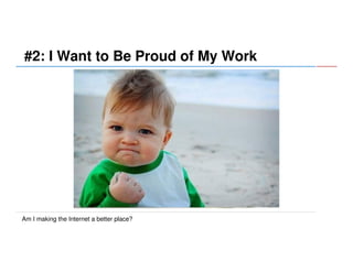 #2: I Want to Be Proud of My Work

Am I making the Internet a better place?

 