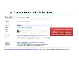#4: Content Builds Links While I Sleep

Virtually every link here is
editorially-given because
of content we’ve produced

https://www.google.com/search?q=seomoz+-site:seomoz.org&tbs=qdr:h (qdr:h at the end of the query narrows to results from just 1hr)

 