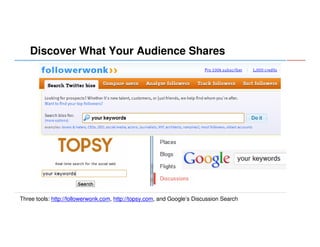 Discover What Your Audience Shares

Three tools: http://followerwonk.com, http://topsy.com, and Google’s Discussion Search

 