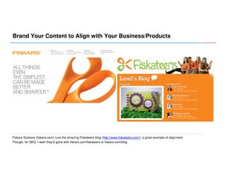 Brand Your Content to Align with Your Business/Products

Fiskars Scissors (fiskars.com) runs the amazing Fiskateers blog (http://www.fiskateers.com/); a great example of alignment.
Though, for SEO, I wish they’d gone with fiskars.com/fiskateers or fiskars.com/blog

 