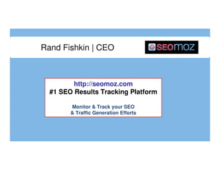 Rand Fishkin | CEO

http://seomoz.com
#1 SEO Results Tracking Platform
Monitor & Track your SEO
& Traffic Generation Efforts

 