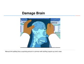 Damage Brain

Manual link building has a surprising amount in common with stuffing crayons up one’s nose.

 