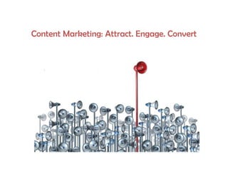 Content Marketing: Attract. Engage. Convert

 