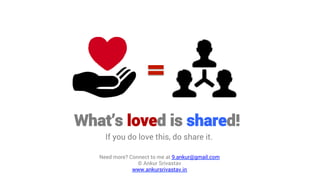 What’s loved is shared!
If you do love this, do share it.
Need more? Connect to me at 9.ankur@gmail.com
© Ankur Srivastav
www.ankursrivastav.in

 