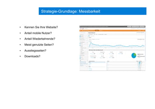Strategie-Grundlage: Messbarkeit
•  Kennen Sie Ihre Website?
•  Anteil mobile Nutzer?
•  Anteil Wiederkehrende?
•  Meist genutzte Seiten?
•  Ausstiegsseiten?
•  Downloads?
 