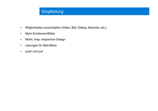 Empfehlung
•  Möglichkeiten ausschöpfen (Video, Bild, Dialog, Adwords, etc.)
•  Mehr Emotionen/Bilder
•  Mobil, resp. responsive Design
•  Lösungen für Betroffene
•  push und pull
 