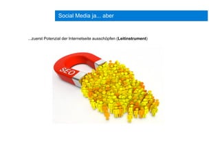 Social Media ja... aber
...zuerst Potenzial der Internetseite ausschöpfen (Leitinstrument)
 