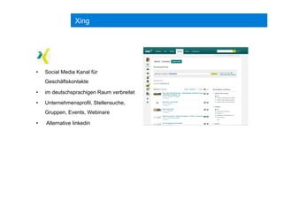 Xing
•  Social Media Kanal für
Geschäftskontakte
•  im deutschsprachigen Raum verbreitet
•  Unternehmensprofil, Stellensuche,
Gruppen, Events, Webinare
•  Alternative linkedin
 