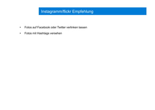 Instagramm/flickr Empfehlung
•  Fotos auf Facebook oder Twitter verlinken lassen
•  Fotos mit Hashtags versehen
 