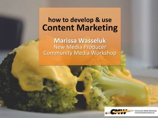 how to develop & use
Content Marketing
Marissa Wasseluk
New Media Producer
Community Media Workshop
 