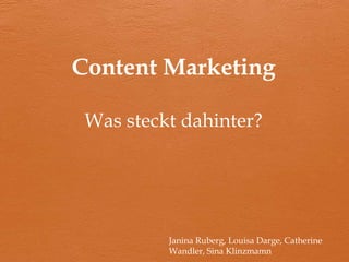 Content Marketing
Was steckt dahinter?
Janina Ruberg, Louisa Darge, Catherine
Wandler, Sina Klinzmamn
 