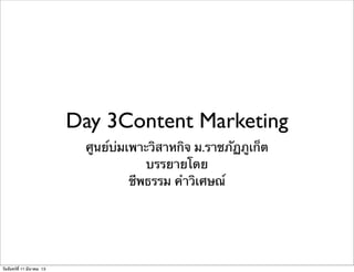 Day 3Content Marketing
ศูนย์บ่มเพาะวิสาหกิจ ม.ราชภัฏภูเก็ต
บรรยายโดย
ชีพธรรม คําวิเศษณ์
วันจันทร์ที่ 11 มีนาคม 13
 