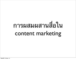 การผสมผสานสื่อใน
content marketing
วันจันทร์ที่ 11 มีนาคม 13
 