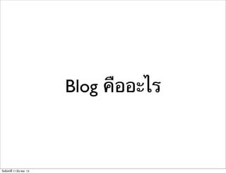 Blog คืออะไร
วันจันทร์ที่ 11 มีนาคม 13
 