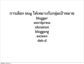 การเลือก blog ให้เหมาะกับกลุ่มเป้าหมาย
blogger
wordpress
oknation
bloggang
exteen
dek-d
วันจันทร์ที่ 11 มีนาคม 13
 