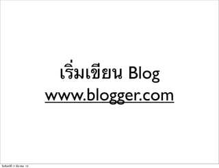 เริ่มเขียน Blog
www.blogger.com
วันจันทร์ที่ 11 มีนาคม 13
 