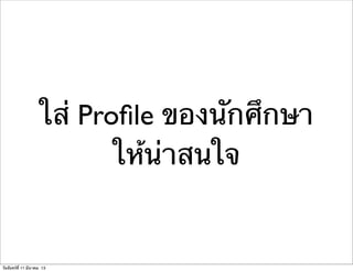 ใส่ Proﬁle ของนักศึกษา
ให้น่าสนใจ
วันจันทร์ที่ 11 มีนาคม 13
 