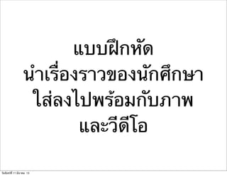 แบบฝึกหัด
นําเรื่องราวของนักศึกษา
ใส่ลงไปพร้อมกับภาพ
และวีดีโอ
วันจันทร์ที่ 11 มีนาคม 13
 