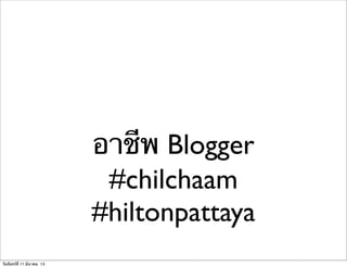 อาชีพ Blogger
#chilchaam
#hiltonpattaya
วันจันทร์ที่ 11 มีนาคม 13
 