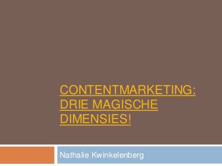 CONTENTMARKETING:
DRIE MAGISCHE
DIMENSIES!
Nathalie Kwinkelenberg
 
