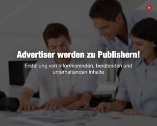 12
Advertiser werden zu Publishern!
Erstellung von informierenden, beratenden und
unterhaltenden Inhalte
 