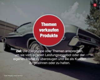 13
Ziel: Die Zielgruppe über Themen ansprechen,
um sie vom eigenen Leistungsangebot oder der
eigenen Marke zu überzeugen und sie als Kunden
zu gewinnen oder zu halten.
Themen
verkaufen
Produkte
Quelle: Wikipedia – Conent Marketing
 