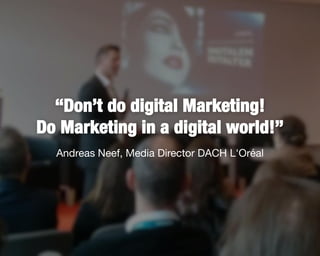 3
Andreas Neef, Media Director DACH L'Oréal
“Don’t do digital Marketing!
Do Marketing in a digital world!”
 