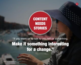 32
CONTENT
NEEDS
STORIES
“If you want us to talk to you,tell us something.
Make it something interesting
for a change.”
Quelle: http://www.cluetrain.com
 