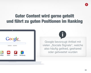 34
Guter Content wird gerne geteilt
und führt zu guten Positionen im Ranking
Google bevorzugt Artikel mit
vielen „Socials Signals“, welche
also häufig geliked, geshared
oder getweetet wurden
 