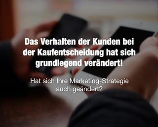 4
Das Verhalten der Kunden bei
der Kaufentscheidung hat sich
grundlegend verändert!
Hat sich Ihre Marketing-Strategie
auch geändert?
 