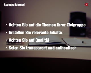 41
• Achten Sie auf die Themen Ihrer Zielgruppe
• Erstellen Sie relevante Inhalte
• Achten Sie auf Qualität
• Seien Sie transparent und authentisch
Lessons learned
 