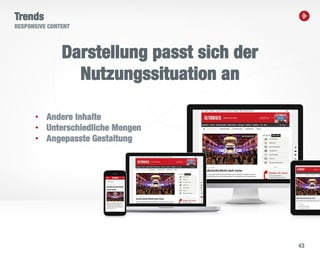 43
Trends
RESPONSIVE CONTENT
Darstellung passt sich der
Nutzungssituation an
• Andere Inhalte
• Unterschiedliche Mengen
• Angepasste Gestaltung
 