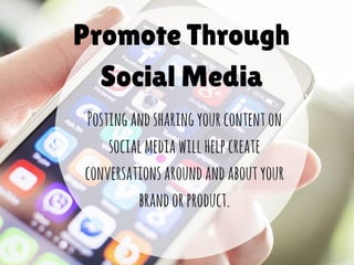 Promote Through
Social Media
Postingandsharingyourcontenton
socialmediawillhelpcreate
conversationsaroundandaboutyour
brandorproduct.
 