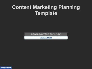 DOWNLOAD YOUR COPY NOW!
!
!CLICK HERE
Content Marketing Planning
Template!
 